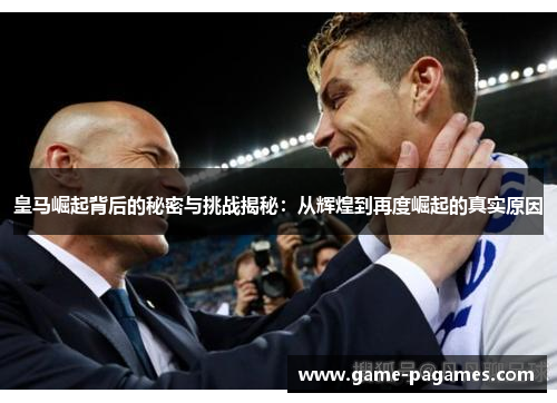 皇马崛起背后的秘密与挑战揭秘：从辉煌到再度崛起的真实原因