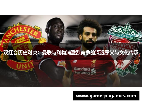 双红会历史对决：曼联与利物浦激烈竞争的深远意义与文化传承