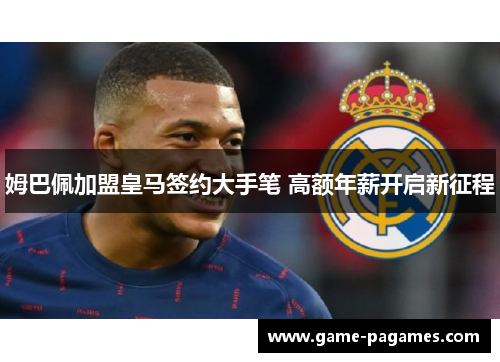 姆巴佩加盟皇马签约大手笔 高额年薪开启新征程 姆巴佩加盟皇马签约大手笔 高额年薪开启新征程