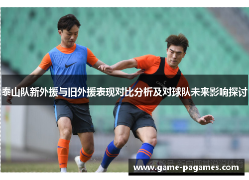 泰山队新外援与旧外援表现对比分析及对球队未来影响探讨