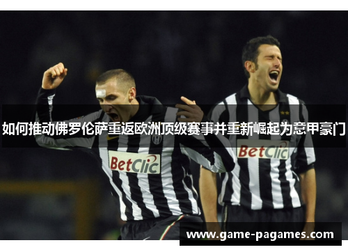 如何推动佛罗伦萨重返欧洲顶级赛事并重新崛起为意甲豪门