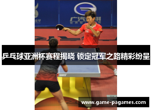 乒乓球亚洲杯赛程揭晓 锁定冠军之路精彩纷呈