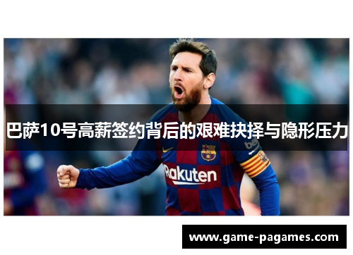 巴萨10号高薪签约背后的艰难抉择与隐形压力