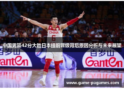 中国男篮42分大胜日本提前晋级背后原因分析与未来展望