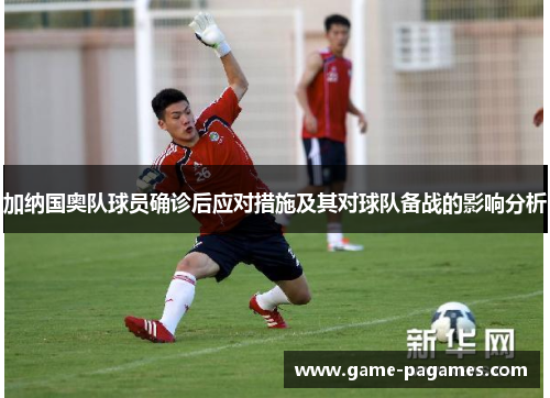加纳国奥队球员确诊后应对措施及其对球队备战的影响分析