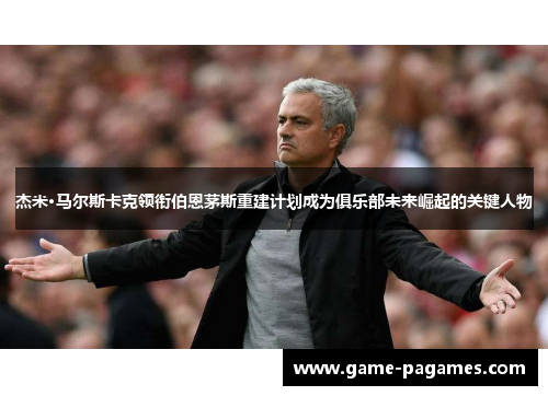 杰米·马尔斯卡克领衔伯恩茅斯重建计划成为俱乐部未来崛起的关键人物