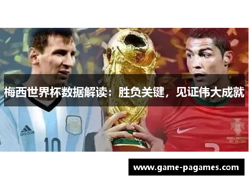 梅西世界杯数据解读：胜负关键，见证伟大成就