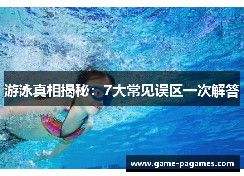 游泳真相揭秘：7大常见误区一次解答