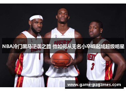 NBA冷门黑马逆袭之路 他如何从无名小卒崛起成超级明星