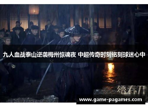 九人血战泰山逆袭梅州惊魂夜 中超传奇时刻铭刻球迷心中