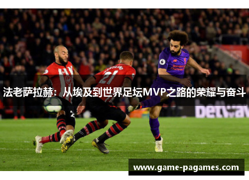 法老萨拉赫:从埃及到世界足坛MVP之路的荣耀与奋斗 法老萨拉赫:从埃及到世界足坛MVP之路的荣耀与奋斗