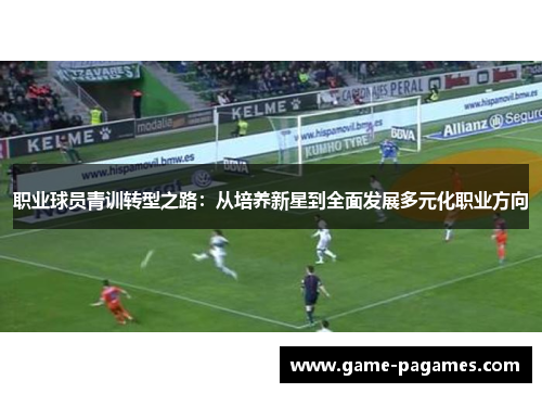 职业球员青训转型之路：从培养新星到全面发展多元化职业方向