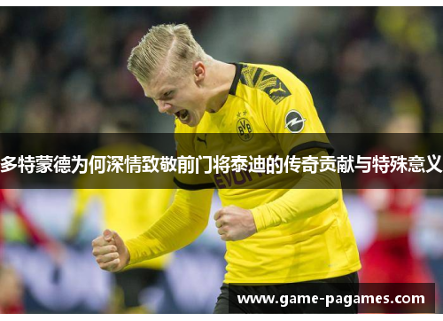 多特蒙德为何深情致敬前门将泰迪的传奇贡献与特殊意义