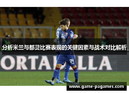 分析米兰与都灵比赛表现的关键因素与战术对比解析