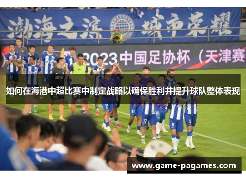 如何在海港中超比赛中制定战略以确保胜利并提升球队整体表现
