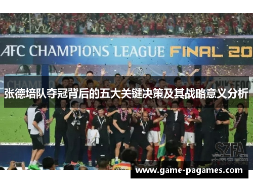 张德培队夺冠背后的五大关键决策及其战略意义分析