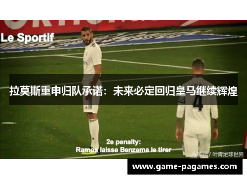 拉莫斯重申归队承诺：未来必定回归皇马继续辉煌