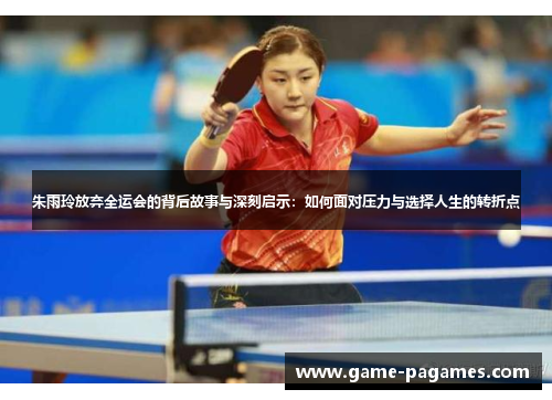 朱雨玲放弃全运会的背后故事与深刻启示：如何面对压力与选择人生的转折点