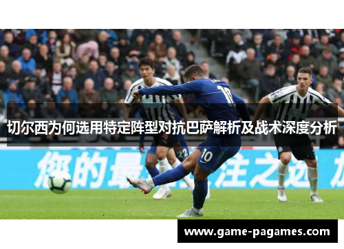 切尔西为何选用特定阵型对抗巴萨解析及战术深度分析