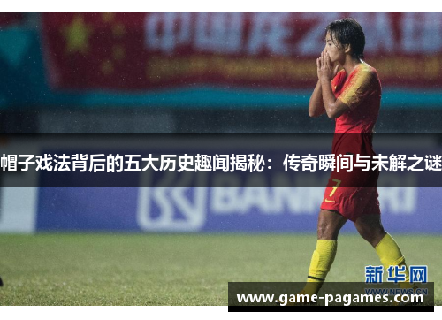 帽子戏法背后的五大历史趣闻揭秘：传奇瞬间与未解之谜