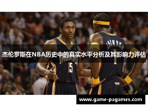 杰伦罗斯在NBA历史中的真实水平分析及其影响力评估
