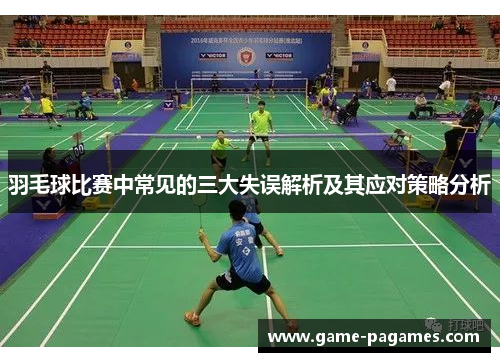羽毛球比赛中常见的三大失误解析及其应对策略分析