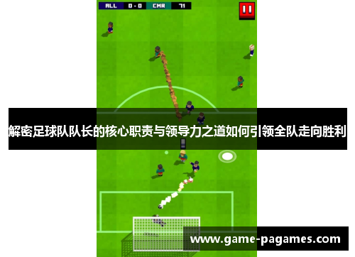 解密足球队队长的核心职责与领导力之道如何引领全队走向胜利