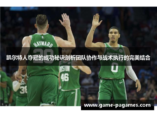 凯尔特人夺冠的成功秘诀剖析团队协作与战术执行的完美结合