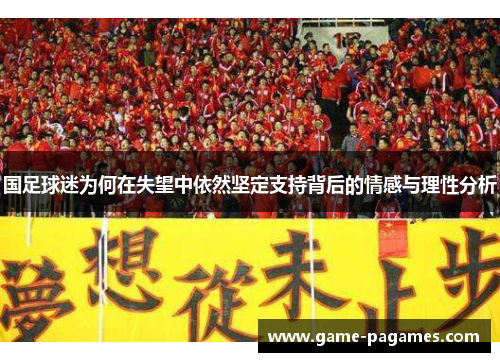 国足球迷为何在失望中依然坚定支持背后的情感与理性分析 国足球迷为何在失望中依然坚定支持背后的情感与理性分析
