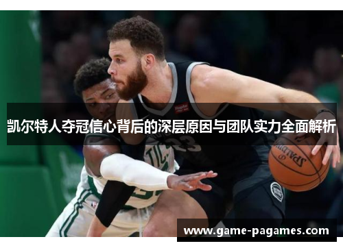 凯尔特人夺冠信心背后的深层原因与团队实力全面解析