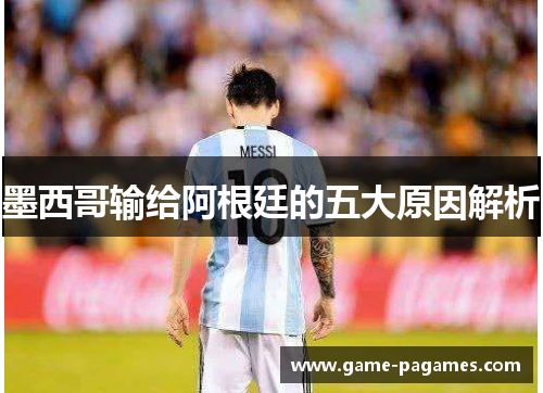 墨西哥输给阿根廷的五大原因解析