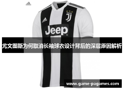 尤文图斯为何取消长袖球衣设计背后的深层原因解析