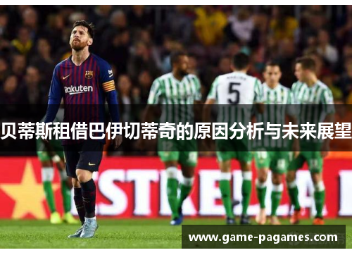 贝蒂斯租借巴伊切蒂奇的原因分析与未来展望