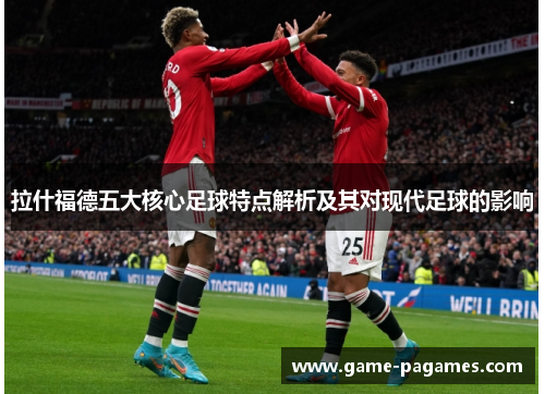拉什福德五大核心足球特点解析及其对现代足球的影响