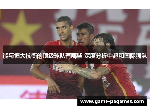能与恒大抗衡的顶级球队有哪些 深度分析中超和国际强队