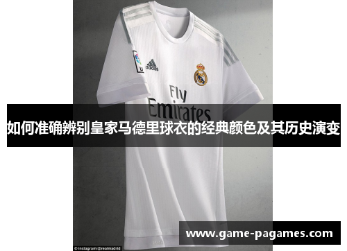 如何准确辨别皇家马德里球衣的经典颜色及其历史演变