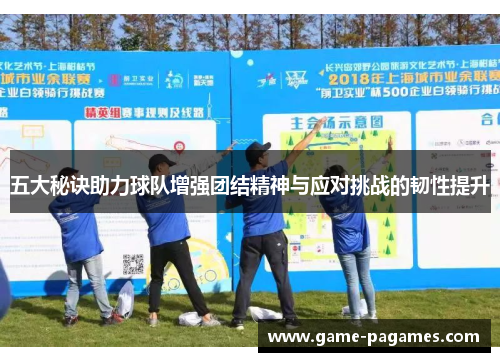 五大秘诀助力球队增强团结精神与应对挑战的韧性提升 五大秘诀助力球队增强团结精神与应对挑战的韧性提升