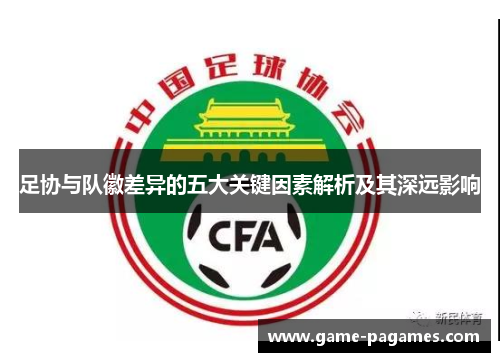 足协与队徽差异的五大关键因素解析及其深远影响