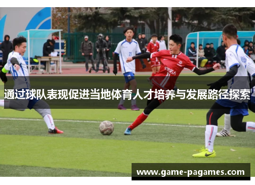 通过球队表现促进当地体育人才培养与发展路径探索