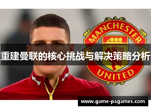 重建曼联的核心挑战与解决策略分析