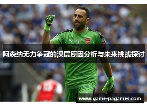 阿森纳无力争冠的深层原因分析与未来挑战探讨