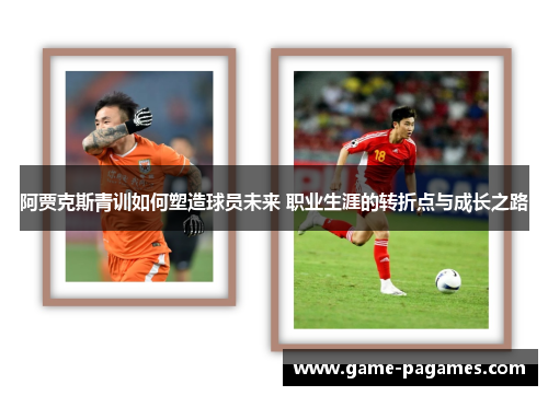 阿贾克斯青训如何塑造球员未来 职业生涯的转折点与成长之路