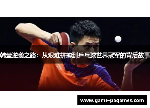 韩莹逆袭之路：从艰难拼搏到乒乓球世界冠军的背后故事