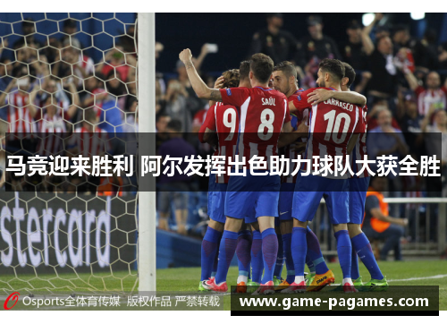 马竞迎来胜利 阿尔发挥出色助力球队大获全胜 马竞迎来胜利 阿尔发挥出色助力球队大获全胜