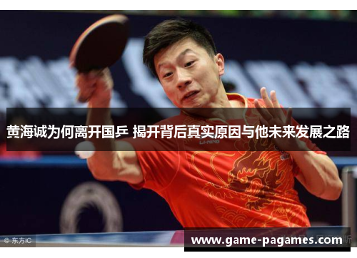 黄海诚为何离开国乒 揭开背后真实原因与他未来发展之路