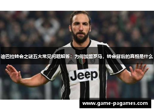 迪巴拉转会之谜五大常见问题解答：为何加盟罗马，转会背后的真相是什么