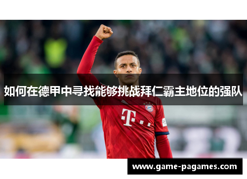 如何在德甲中寻找能够挑战拜仁霸主地位的强队