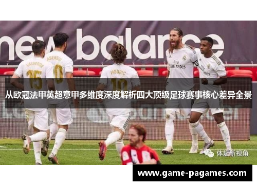 从欧冠法甲英超意甲多维度深度解析四大顶级足球赛事核心差异全景