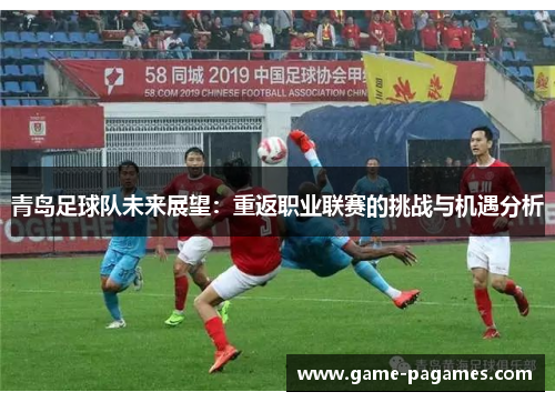 青岛足球队未来展望：重返职业联赛的挑战与机遇分析