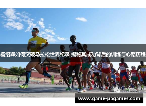 杨绍辉如何突破马拉松世界纪录 揭秘其成功背后的训练与心路历程 杨绍辉如何突破马拉松世界纪录 揭秘其成功背后的训练与心路历程